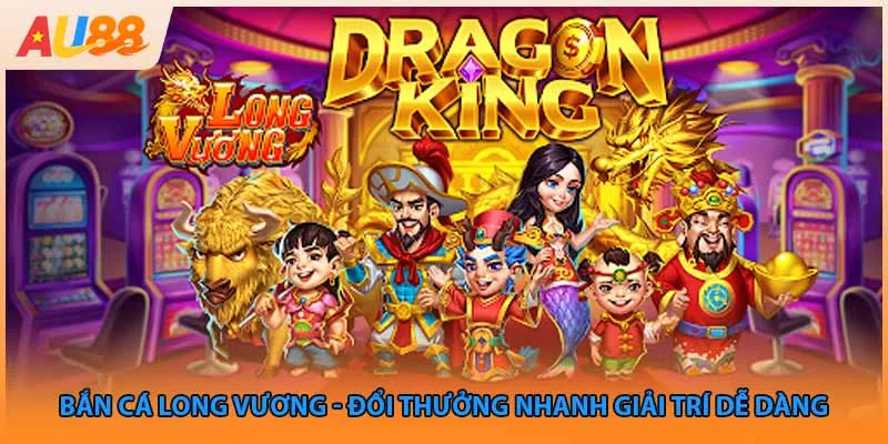Bắn Cá Long Vương - Đổi Thưởng Nhanh Giải Trí Dễ Dàng
