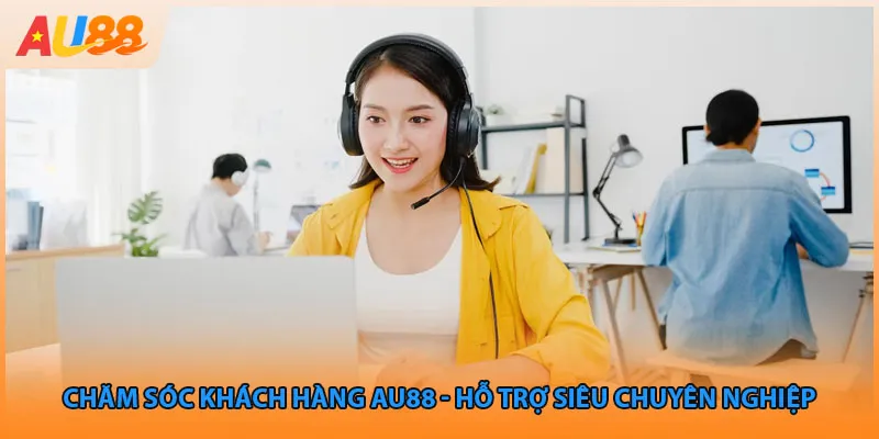 Chăm sóc khách hàng Au88 có gì nổi bật 