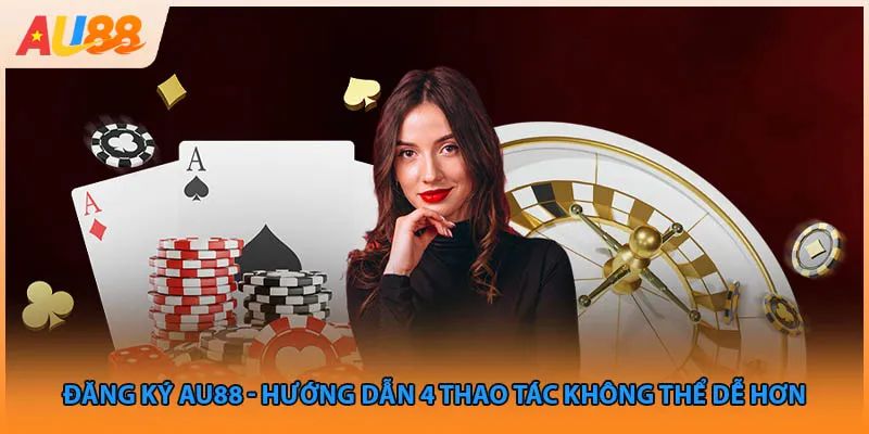 Đăng Ký Au88 - Hướng Dẫn 4 Thao Tác Không Thể Dễ Hơn