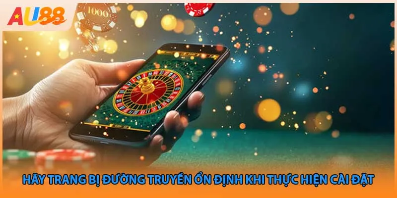 Hãy trang bị đường truyền ổn định khi thực hiện cài đặt 