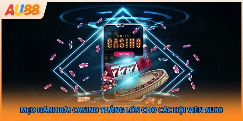 Mẹo Đánh Bài Casino Thắng Lớn Cho Các Hội Viên AU88