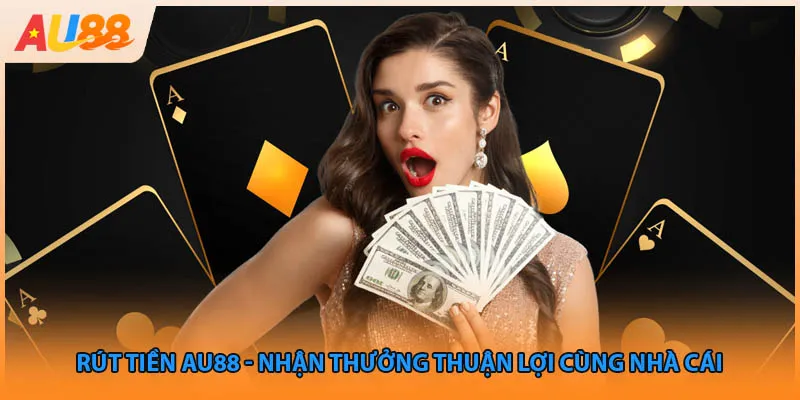 Rút Tiền AU88 - Nhận Thưởng Thuận Lợi Cùng Nhà Cái