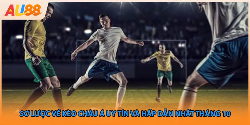 Sơ lược về kèo Châu Á uy tín và hấp dẫn nhất tháng 10