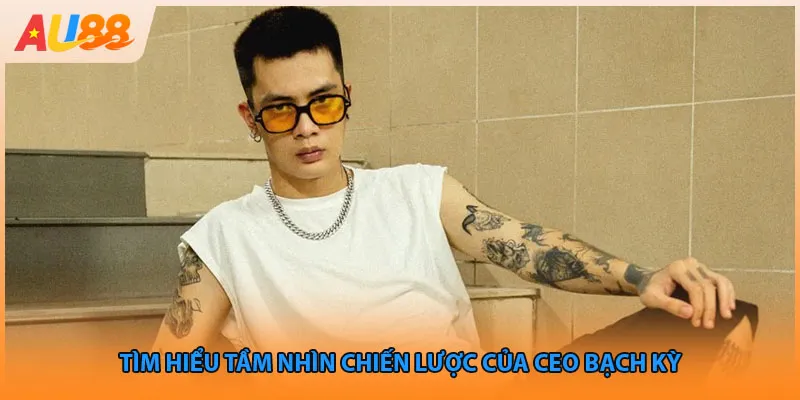 Tìm hiểu tầm nhìn chiến lược của ceo Kỳ